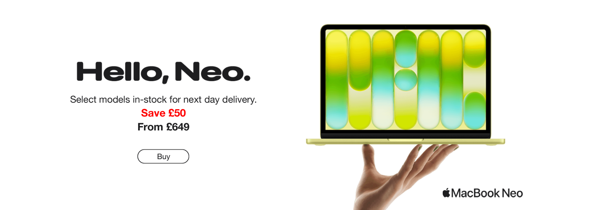 MacBook Neo in stock for FREE next working day delivery. From only £649.